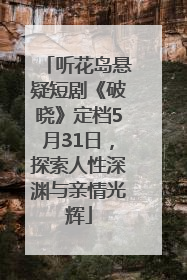 听花岛悬疑短剧《破晓》定档5月31日，探索人性深渊与亲情光辉