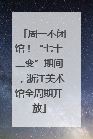 周一不闭馆！“七十二变”期间，浙江美术馆全周期开放