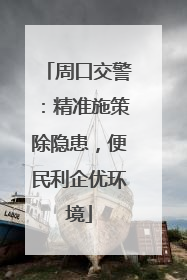 周口交警：精准施策除隐患，便民利企优环境