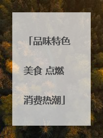 品味特色美食 点燃消费热潮