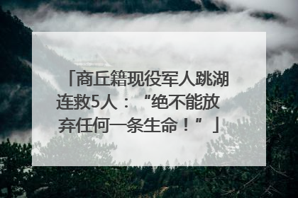 商丘籍现役军人跳湖连救5人：“绝不能放弃任何一条生命！”