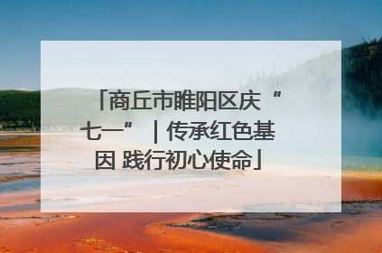 商丘市睢阳区庆“七一”｜传承红色基因 践行初心使命