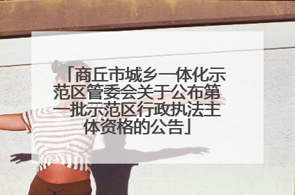 商丘市城乡一体化示范区管委会关于公布第一批示范区行政执法主体资格的公告