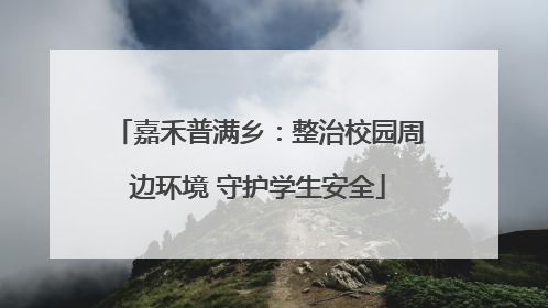 嘉禾普满乡：整治校园周边环境 守护学生安全