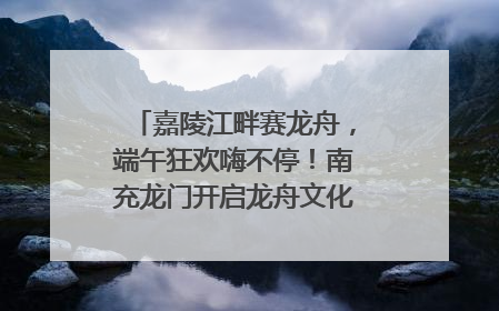 嘉陵江畔赛龙舟，端午狂欢嗨不停！南充龙门开启龙舟文化盛宴｜镜观四川