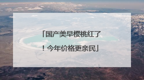 国产美早樱桃红了！今年价格更亲民