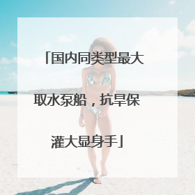 国内同类型最大取水泵船，抗旱保灌大显身手