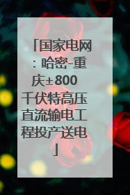 国家电网：哈密-重庆±800千伏特高压直流输电工程投产送电