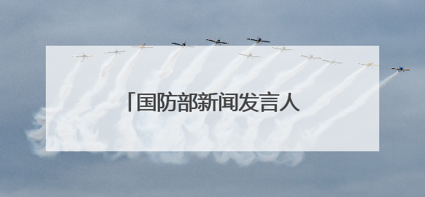 国防部新闻发言人就近期涉军问题发布消息并答记者问