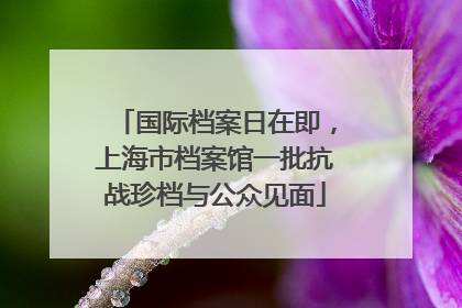 国际档案日在即，上海市档案馆一批抗战珍档与公众见面