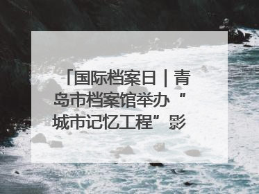 国际档案日｜青岛市档案馆举办“城市记忆工程”影像记录百姓讲堂