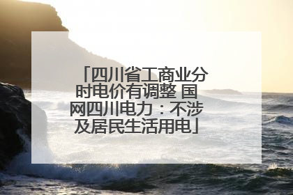 四川省工商业分时电价有调整 国网四川电力：不涉及居民生活用电