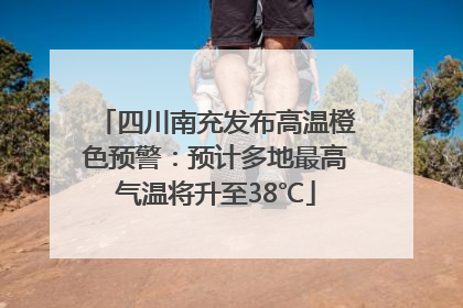 四川南充发布高温橙色预警：预计多地最高气温将升至38℃