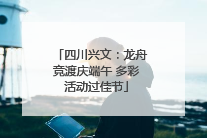 四川兴文：龙舟竞渡庆端午 多彩活动过佳节