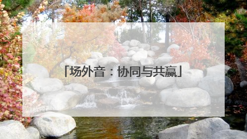 场外音：协同与共赢