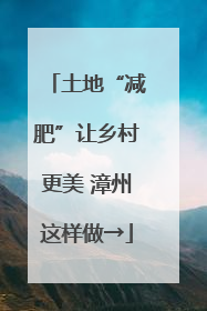 土地“减肥”让乡村更美 漳州这样做→