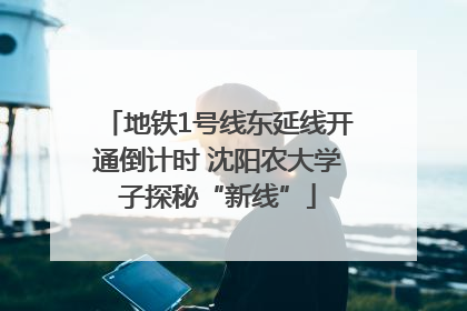 地铁1号线东延线开通倒计时 沈阳农大学子探秘“新线”