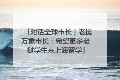 对话全球市长｜老挝万象市长：希望更多老挝学生来上海留学