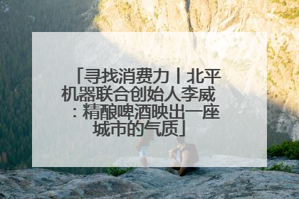 寻找消费力丨北平机器联合创始人李威：精酿啤酒映出一座城市的气质
