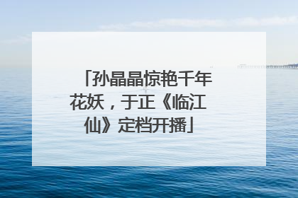孙晶晶惊艳千年花妖，于正《临江仙》定档开播
