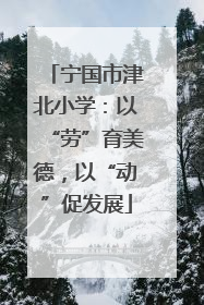 宁国市津北小学：以“劳”育美德，以“动”促发展