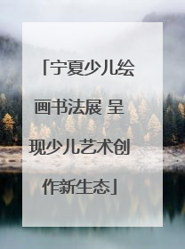 宁夏少儿绘画书法展 呈现少儿艺术创作新生态