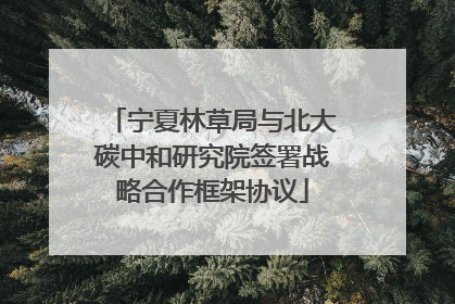 宁夏林草局与北大碳中和研究院签署战略合作框架协议