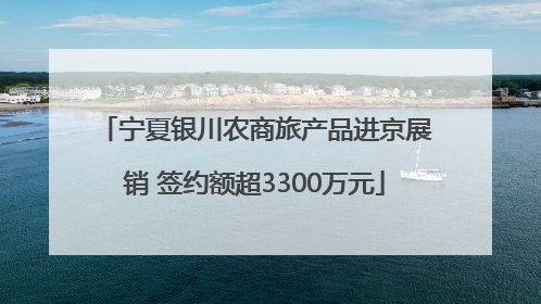 宁夏银川农商旅产品进京展销 签约额超3300万元