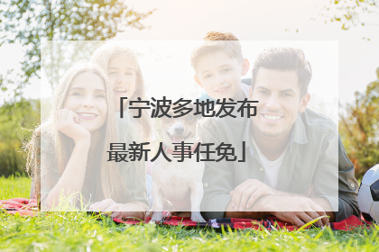 宁波多地发布最新人事任免
