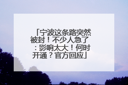 宁波这条路突然被封！不少人急了：影响太大！何时开通？官方回应