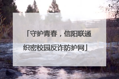 守护青春，信阳联通织密校园反诈防护网