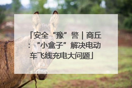 安全“豫”警｜商丘：“小盒子”解决电动车飞线充电大问题