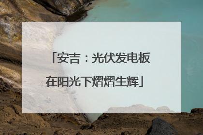 安吉：光伏发电板在阳光下熠熠生辉