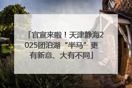 官宣来啦！天津静海2025团泊湖“半马”更有新意、大有不同