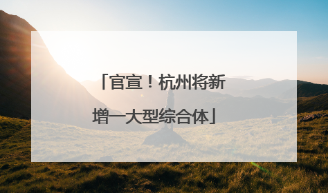 官宣！杭州将新增一大型综合体