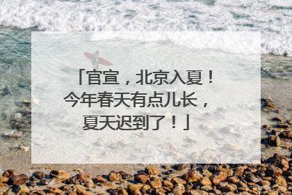 官宣，北京入夏！今年春天有点儿长，夏天迟到了！