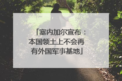塞内加尔宣布：本国领土上不会再有外国军事基地