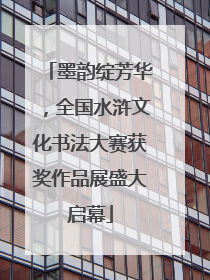 墨韵绽芳华，全国水浒文化书法大赛获奖作品展盛大启幕