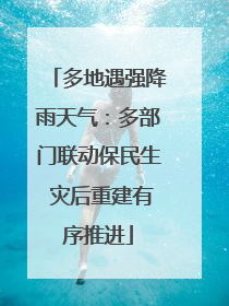 多地遇强降雨天气：多部门联动保民生 灾后重建有序推进