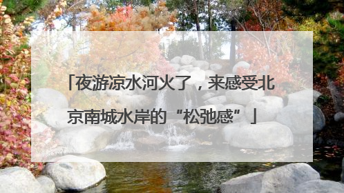 夜游凉水河火了，来感受北京南城水岸的“松弛感”