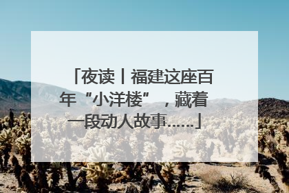 夜读丨福建这座百年“小洋楼”，藏着一段动人故事……
