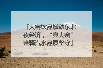大窑饮品燃动东北夜经济，“真大窑”诠释汽水品质坚守