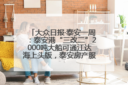 大众日报·泰安一周：泰安港“三改二”2000吨大船可通江达海上头版，泰安房产服务改革经验全省推广