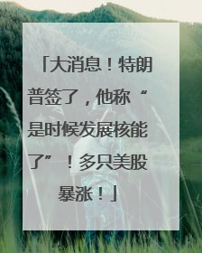 大消息！特朗普签了，他称“是时候发展核能了”！多只美股暴涨！