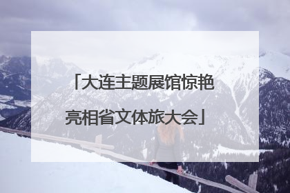 大连主题展馆惊艳亮相省文体旅大会