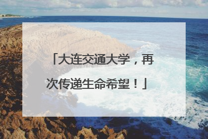 大连交通大学，再次传递生命希望！