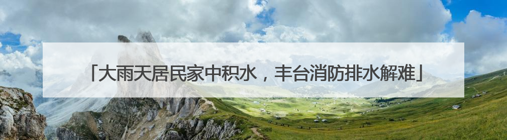 大雨天居民家中积水，丰台消防排水解难
