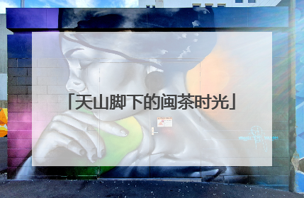 天山脚下的闽茶时光