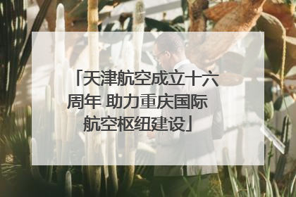 天津航空成立十六周年 助力重庆国际航空枢纽建设