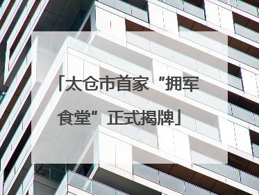 太仓市首家“拥军食堂”正式揭牌